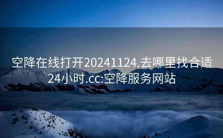 空降在线打开20241124.去哪里找合适24小时.cc:空降服务网站