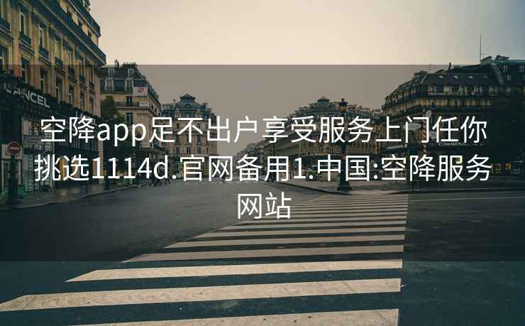 空降app足不出户享受服务上门任你挑选1114d.官网备用1.中国:空降服务网站