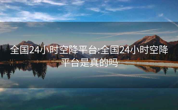 全国24小时空降平台:全国24小时空降平台是真的吗