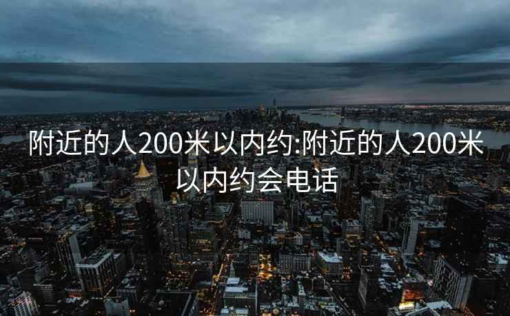 附近的人200米以内约:附近的人200米以内约会电话