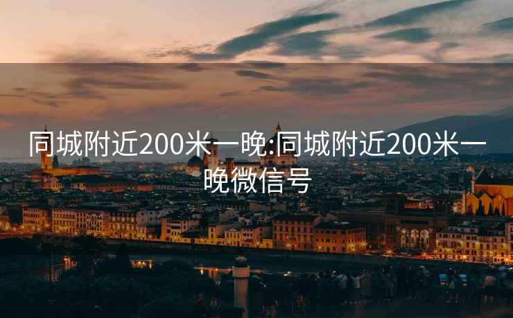 同城附近200米一晚:同城附近200米一晚微信号