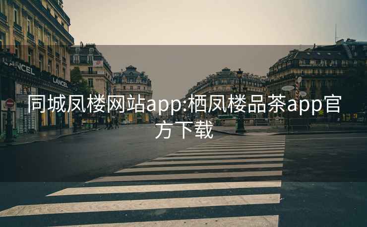 同城凤楼网站app:栖凤楼品茶app官方下载