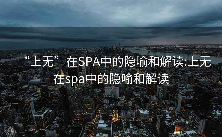 “上无”在SPA中的隐喻和解读:上无在spa中的隐喻和解读