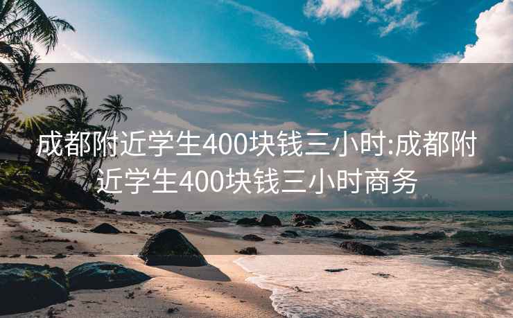 成都附近学生400块钱三小时:成都附近学生400块钱三小时商务