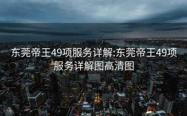 东莞帝王49项服务详解:东莞帝王49项服务详解图高清图