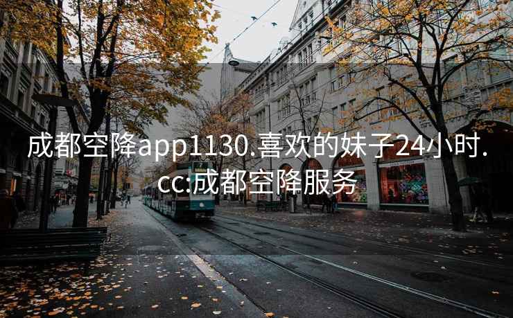 成都空降app1130.喜欢的妹子24小时.cc:成都空降服务