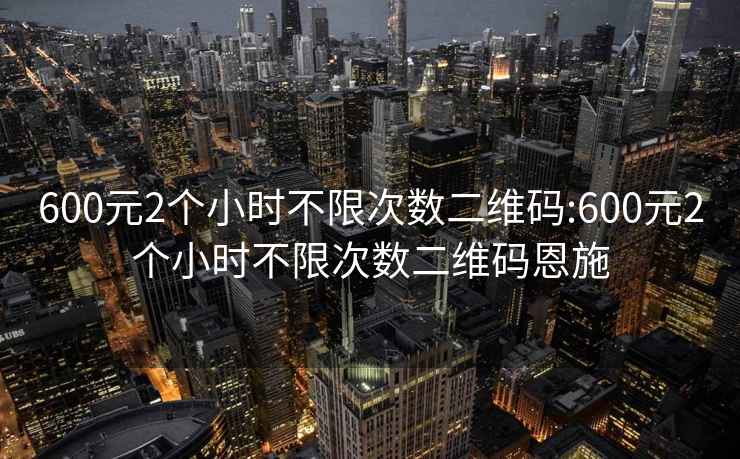 600元2个小时不限次数二维码:600元2个小时不限次数二维码恩施