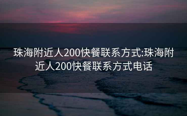 珠海附近人200快餐联系方式:珠海附近人200快餐联系方式电话