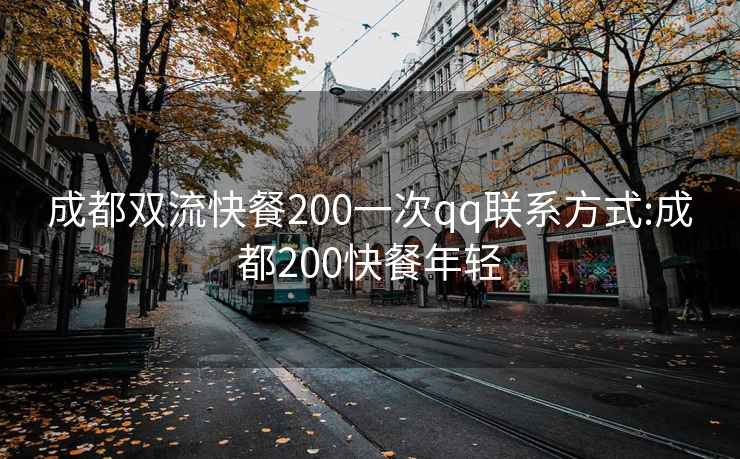 成都双流快餐200一次qq联系方式:成都200快餐年轻