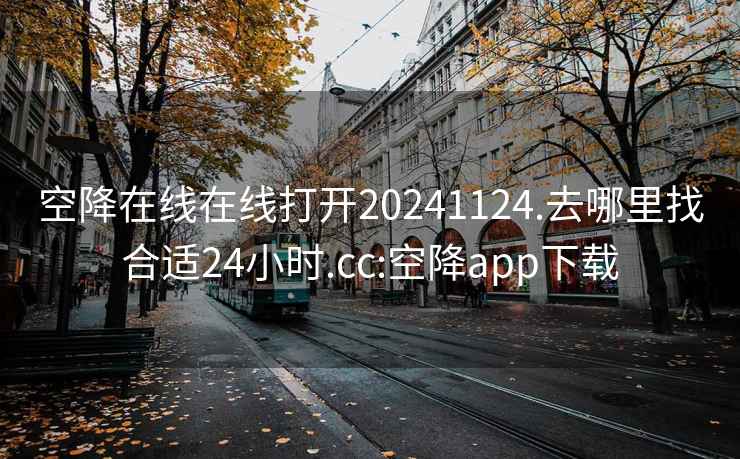 空降在线在线打开20241124.去哪里找合适24小时.cc:空降app下载