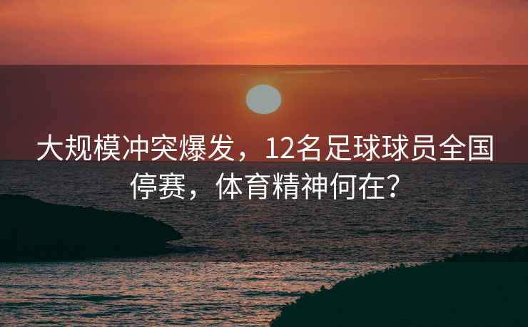 大规模冲突爆发，12名足球球员全国停赛，体育精神何在？