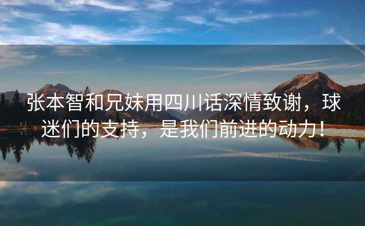 张本智和兄妹用四川话深情致谢，球迷们的支持，是我们前进的动力！