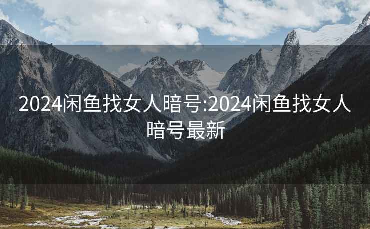 2024闲鱼找女人暗号:2024闲鱼找女人暗号最新