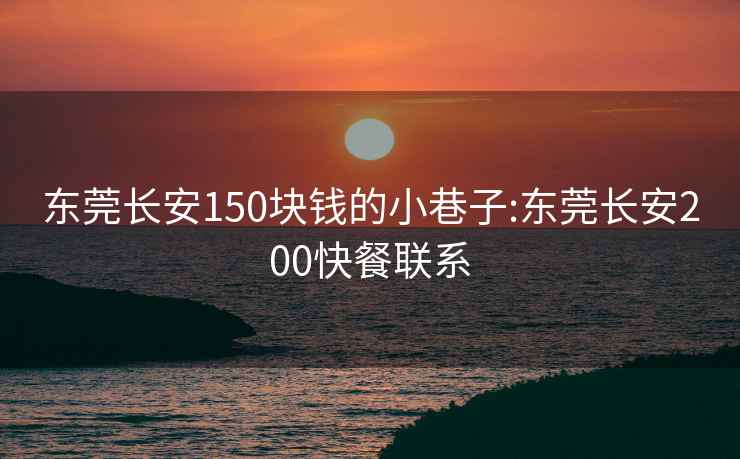 东莞长安150块钱的小巷子:东莞长安200快餐联系