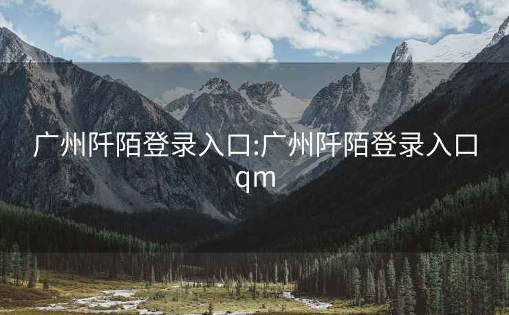 广州阡陌登录入口:广州阡陌登录入口qm