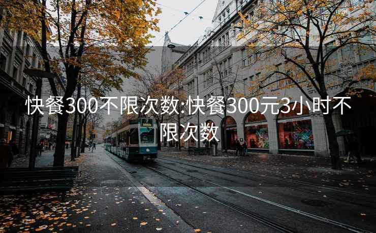 快餐300不限次数:快餐300元3小时不限次数