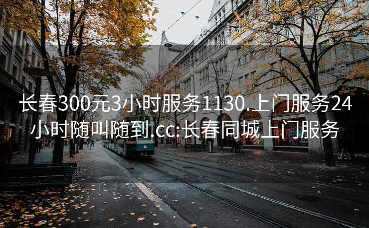 长春300元3小时服务1130.上门服务24小时随叫随到.cc:长春同城上门服务