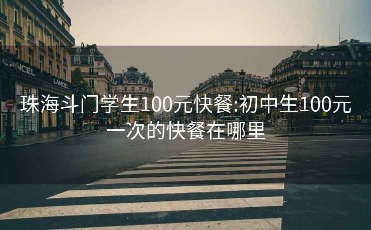 珠海斗门学生100元快餐:初中生100元一次的快餐在哪里