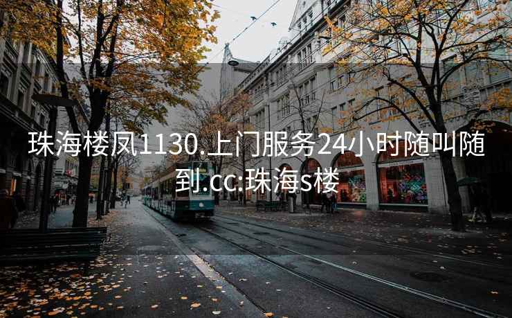 珠海楼凤1130.上门服务24小时随叫随到.cc:珠海s楼