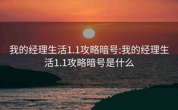 我的经理生活1.1攻略暗号:我的经理生活1.1攻略暗号是什么