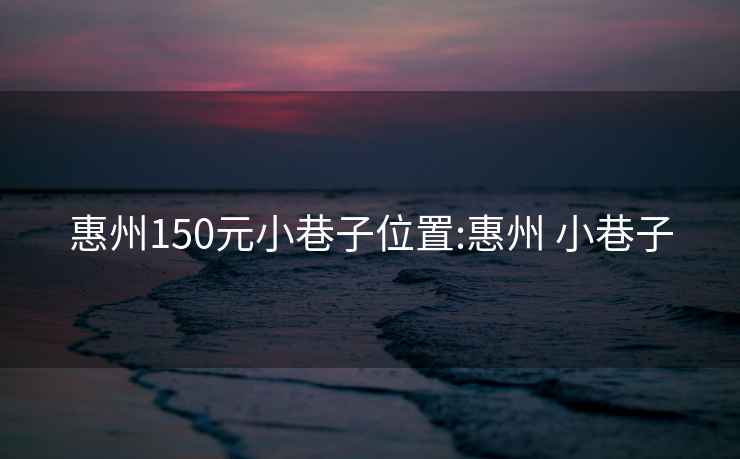 惠州150元小巷子位置:惠州 小巷子