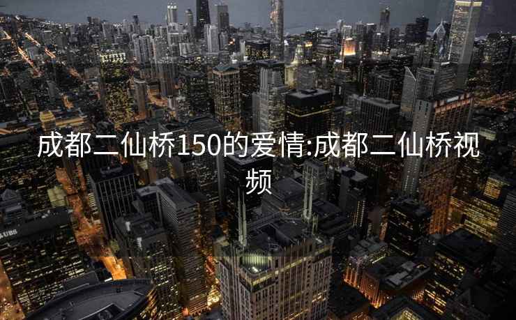 成都二仙桥150的爱情:成都二仙桥视频