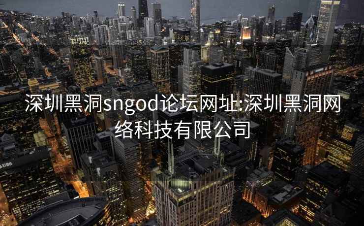 深圳黑洞sngod论坛网址:深圳黑洞网络科技有限公司