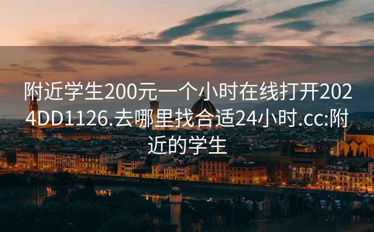 附近学生200元一个小时在线打开2024DD1126.去哪里找合适24小时.cc:附近的学生