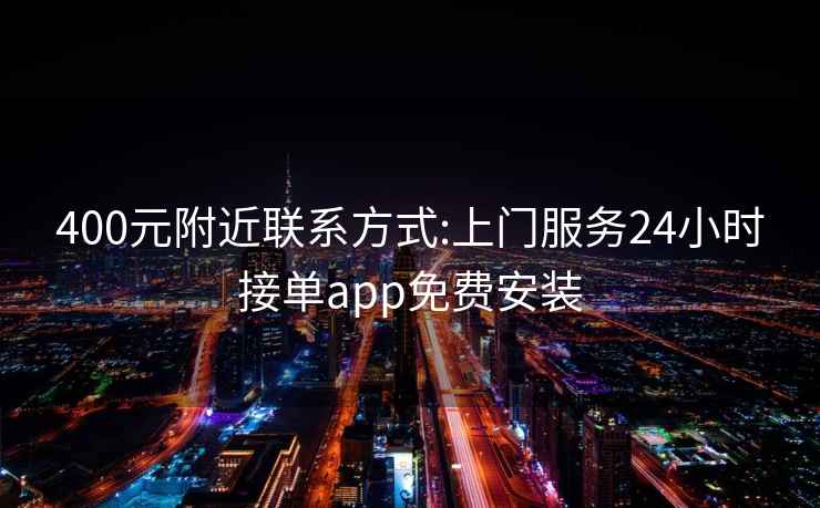 400元附近联系方式:上门服务24小时接单app免费安装