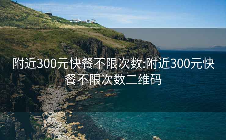 附近300元快餐不限次数:附近300元快餐不限次数二维码