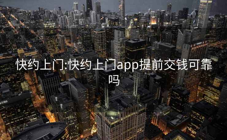 快约上门:快约上门app提前交钱可靠吗