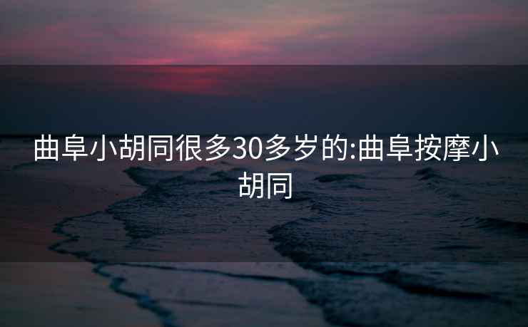 曲阜小胡同很多30多岁的:曲阜按摩小胡同