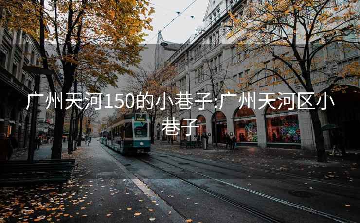 广州天河150的小巷子:广州天河区小巷子