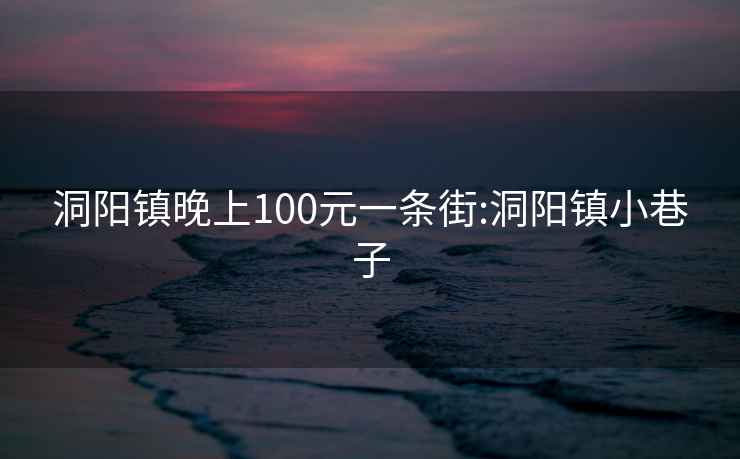 洞阳镇晚上100元一条街:洞阳镇小巷子