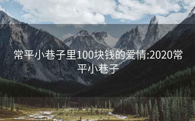 常平小巷子里100块钱的爱情:2020常平小巷子