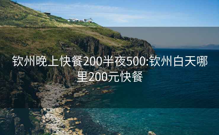 钦州晚上快餐200半夜500:钦州白天哪里200元快餐