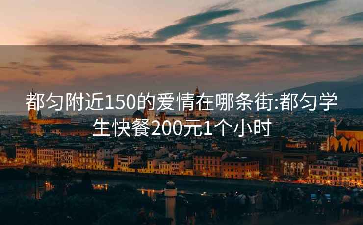 都匀附近150的爱情在哪条街:都匀学生快餐200元1个小时