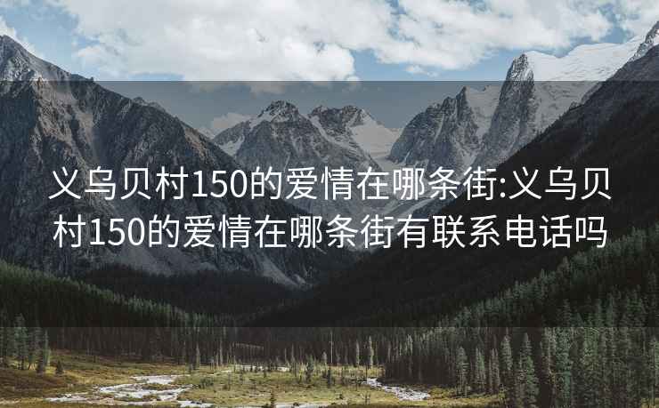 义乌贝村150的爱情在哪条街:义乌贝村150的爱情在哪条街有联系电话吗