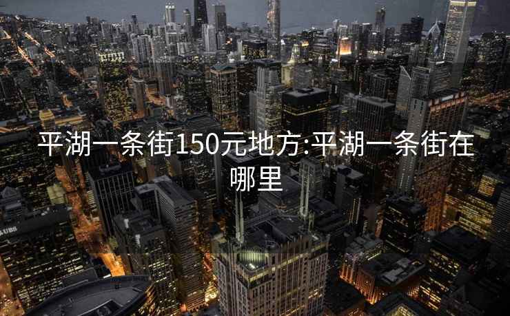 平湖一条街150元地方:平湖一条街在哪里