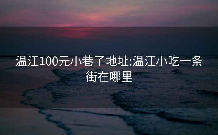 温江100元小巷子地址:温江小吃一条街在哪里