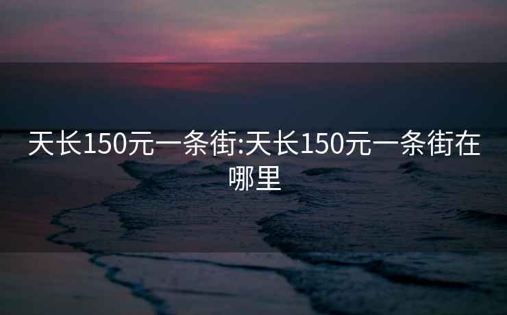 天长150元一条街:天长150元一条街在哪里