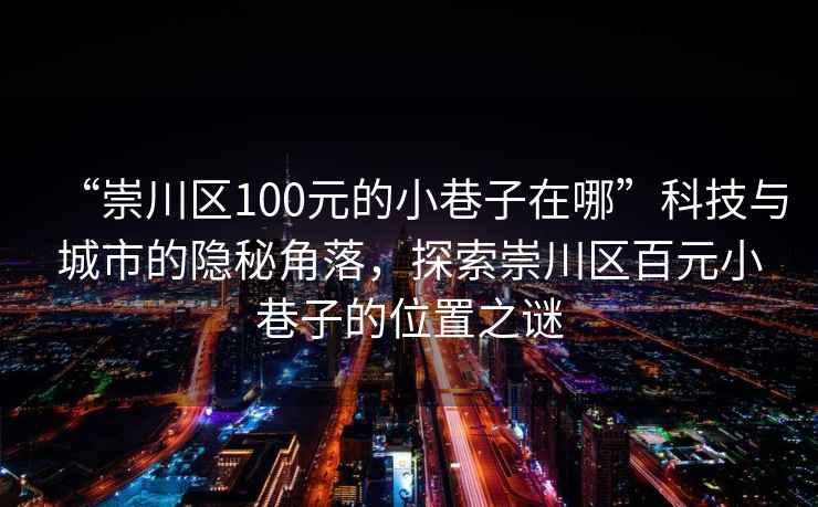 “崇川区100元的小巷子在哪”科技与城市的隐秘角落，探索崇川区百元小巷子的位置之谜