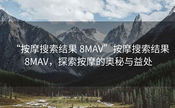 “按摩搜索结果 8MAV”按摩搜索结果 8MAV，探索按摩的奥秘与益处