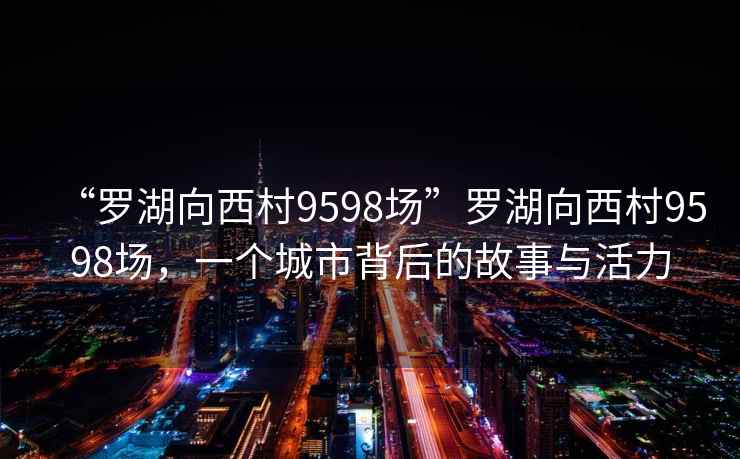 “罗湖向西村9598场”罗湖向西村9598场，一个城市背后的故事与活力