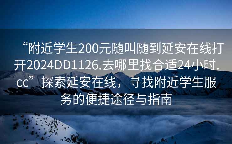 “附近学生200元随叫随到延安在线打开2024DD1126.去哪里找合适24小时.cc”探索延安在线，寻找附近学生服务的便捷途径与指南