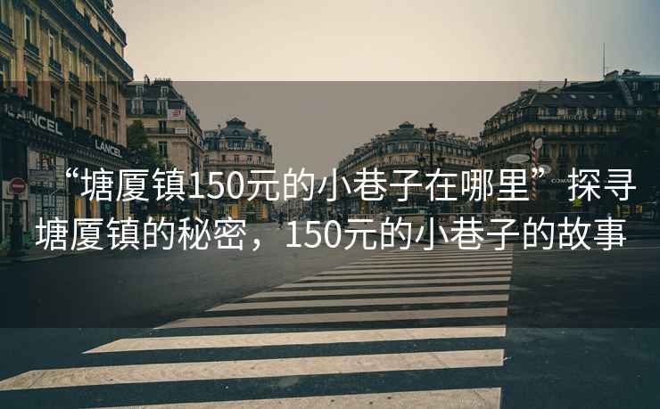 “塘厦镇150元的小巷子在哪里”探寻塘厦镇的秘密，150元的小巷子的故事