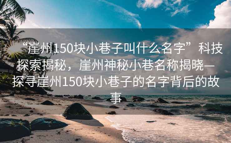 “崖州150块小巷子叫什么名字”科技探索揭秘，崖州神秘小巷名称揭晓—探寻崖州150块小巷子的名字背后的故事