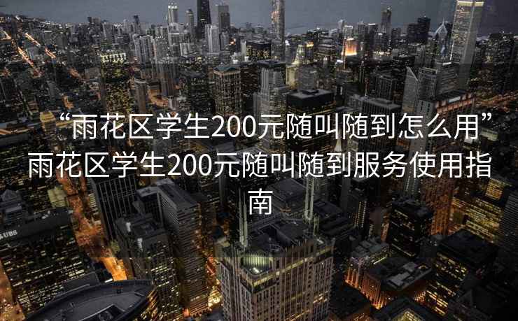 “雨花区学生200元随叫随到怎么用”雨花区学生200元随叫随到服务使用指南