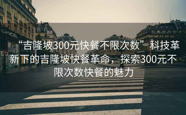 “吉隆坡300元快餐不限次数”科技革新下的吉隆坡快餐革命，探索300元不限次数快餐的魅力