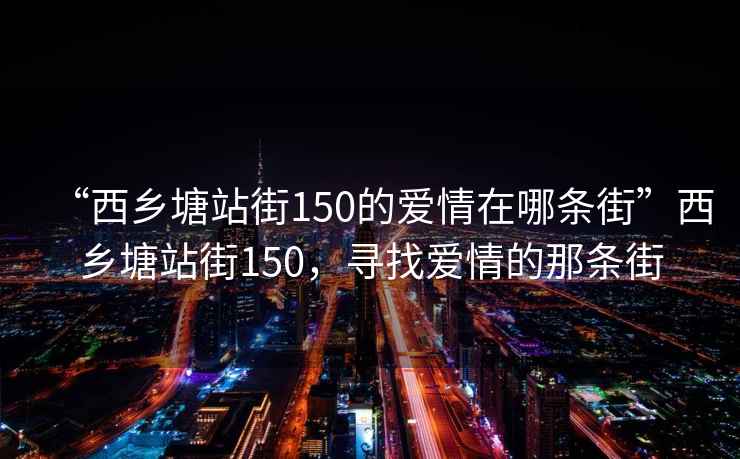 “西乡塘站街150的爱情在哪条街”西乡塘站街150，寻找爱情的那条街